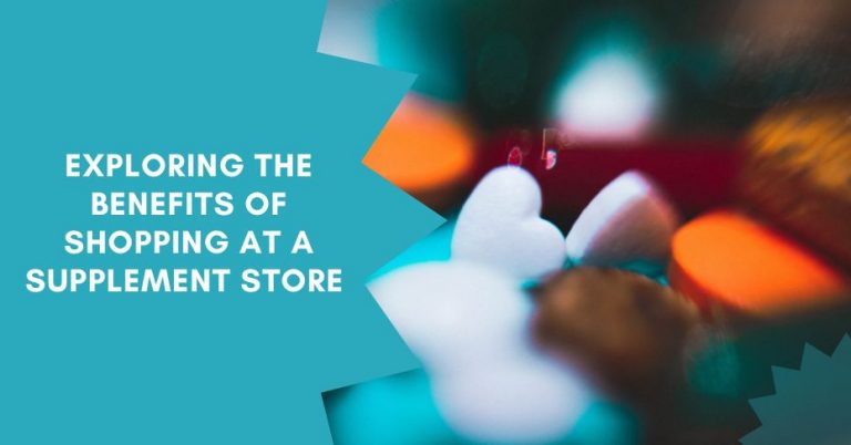 Exploring The Benefits of Shopping at a Supplement Store 